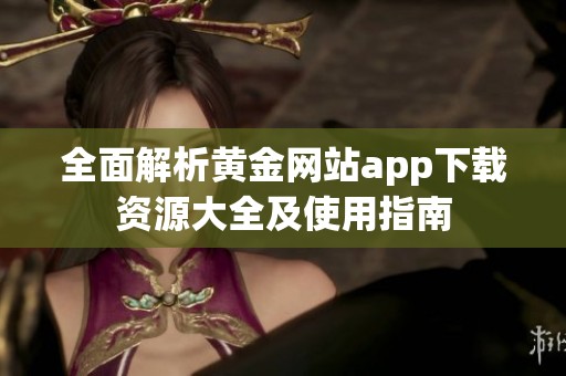 全面解析黄金网站app下载资源大全及使用指南