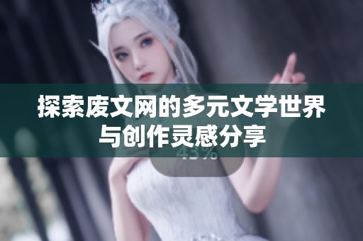 探索废文网的多元文学世界与创作灵感分享