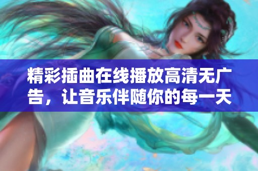 精彩插曲在线播放高清无广告，让音乐伴随你的每一天