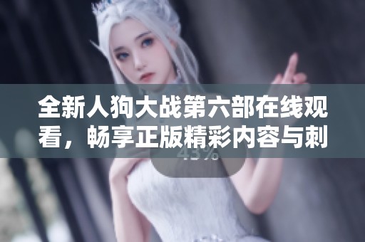 全新人狗大战第六部在线观看，畅享正版精彩内容与刺激对决
