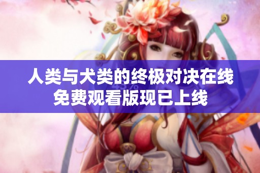 人类与犬类的终极对决在线免费观看版现已上线