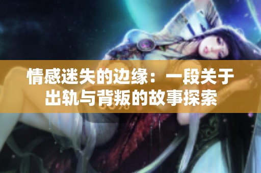 情感迷失的边缘：一段关于出轨与背叛的故事探索