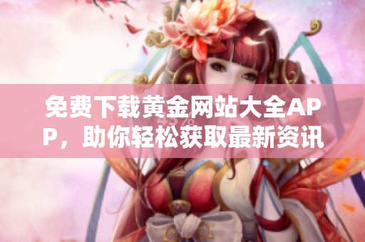 免费下载黄金网站大全APP，助你轻松获取最新资讯和交易信息