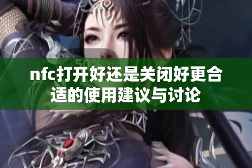 nfc打开好还是关闭好更合适的使用建议与讨论