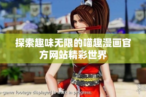 探索趣味无限的喵趣漫画官方网站精彩世界
