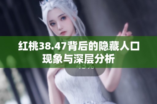 红桃38.47背后的隐藏人口现象与深层分析