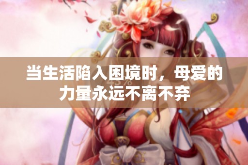 当生活陷入困境时，母爱的力量永远不离不弃