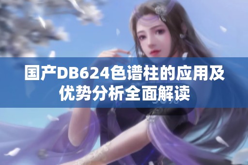 国产DB624色谱柱的应用及优势分析全面解读