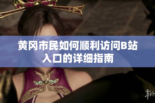 黄冈市民如何顺利访问B站入口的详细指南
