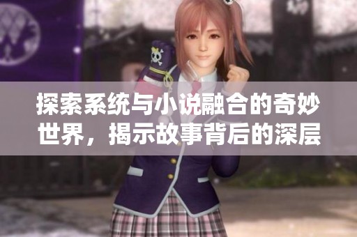 探索系统与小说融合的奇妙世界，揭示故事背后的深层奥秘