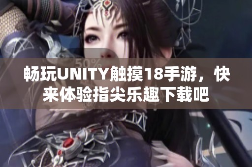 畅玩UNITY触摸18手游，快来体验指尖乐趣下载吧