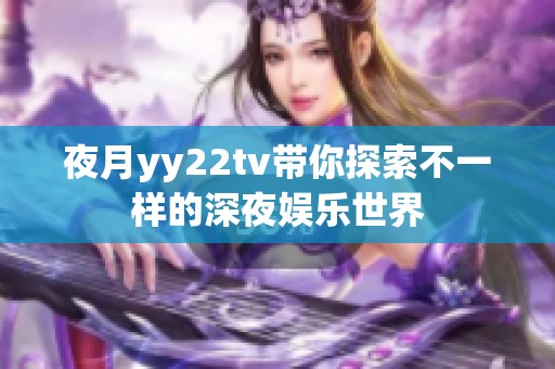 夜月yy22tv带你探索不一样的深夜娱乐世界