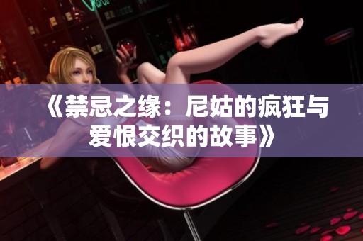 《禁忌之缘：尼姑的疯狂与爱恨交织的故事》