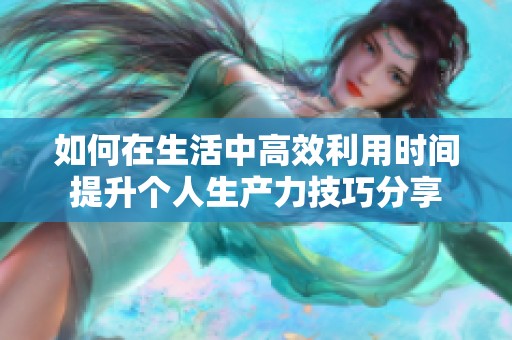 如何在生活中高效利用时间提升个人生产力技巧分享