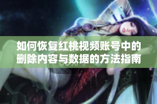 如何恢复红桃视频账号中的删除内容与数据的方法指南