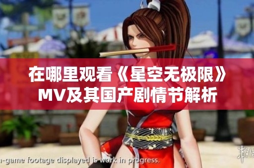 在哪里观看《星空无极限》MV及其国产剧情节解析