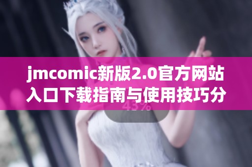 jmcomic新版2.0官方网站入口下载指南与使用技巧分享