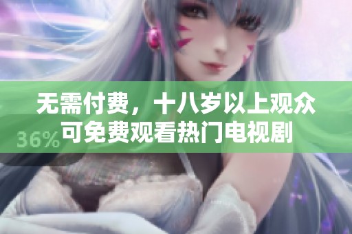 无需付费，十八岁以上观众可免费观看热门电视剧