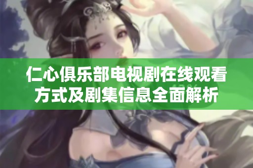 仁心俱乐部电视剧在线观看方式及剧集信息全面解析