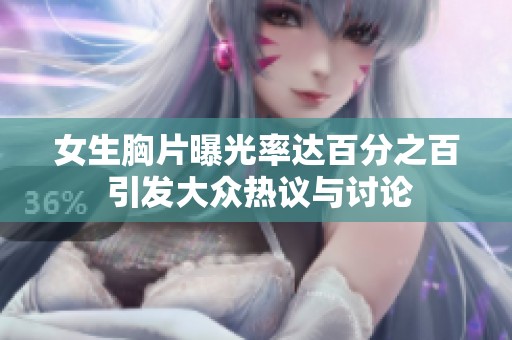 女生胸片曝光率达百分之百 引发大众热议与讨论