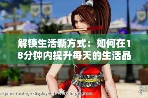 解锁生活新方式：如何在18分钟内提升每天的生活品质与效率