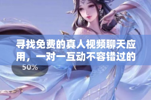 寻找免费的真人视频聊天应用，一对一互动不容错过的选择！