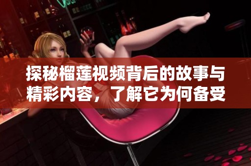 探秘榴莲视频背后的故事与精彩内容，了解它为何备受欢迎