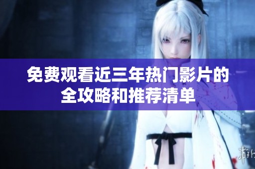 免费观看近三年热门影片的全攻略和推荐清单
