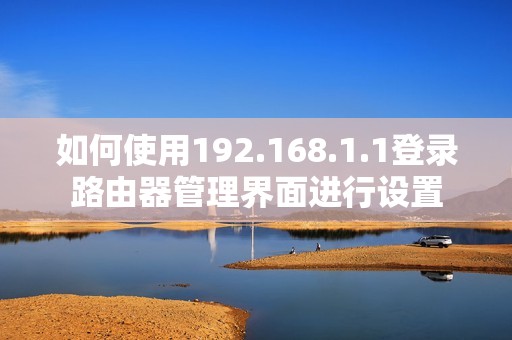 如何使用192.168.1.1登录路由器管理界面进行设置