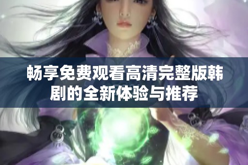 畅享免费观看高清完整版韩剧的全新体验与推荐