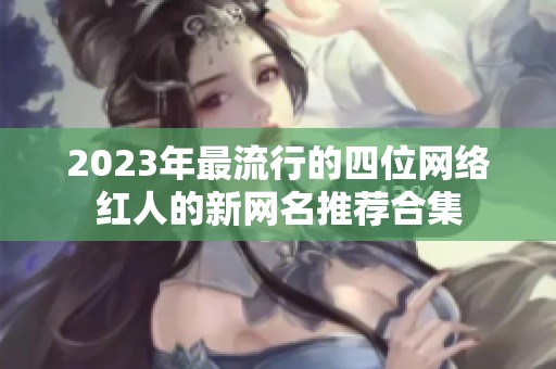2023年最流行的四位网络红人的新网名推荐合集