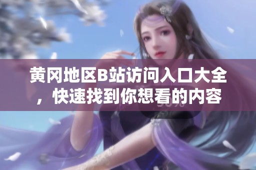 黄冈地区B站访问入口大全，快速找到你想看的内容