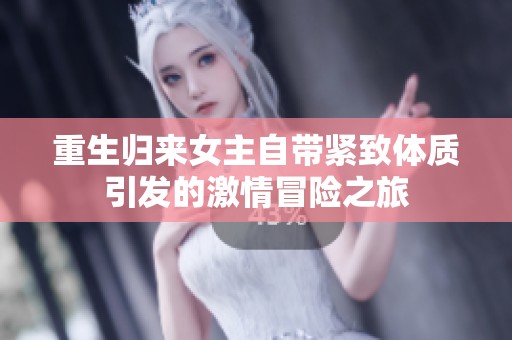 重生归来女主自带紧致体质引发的激情冒险之旅