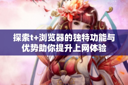 探索t+浏览器的独特功能与优势助你提升上网体验