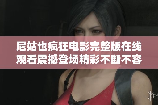 尼姑也疯狂电影完整版在线观看震撼登场精彩不断不容错过