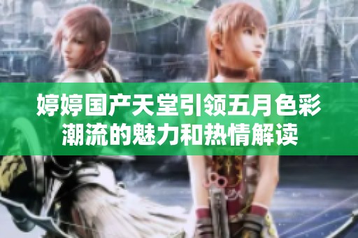 婷婷国产天堂引领五月色彩潮流的魅力和热情解读