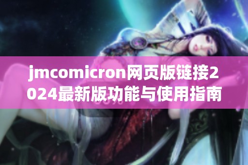 jmcomicron网页版链接2024最新版功能与使用指南详解