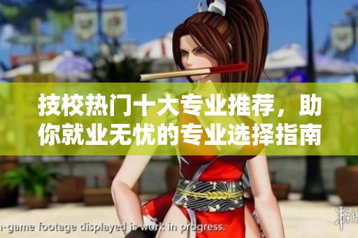 技校热门十大专业推荐，助你就业无忧的专业选择指南
