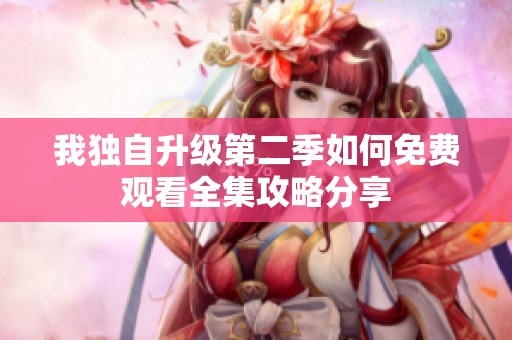 我独自升级第二季如何免费观看全集攻略分享