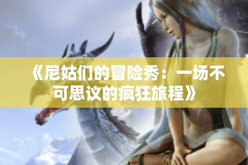 《尼姑们的冒险秀：一场不可思议的疯狂旅程》