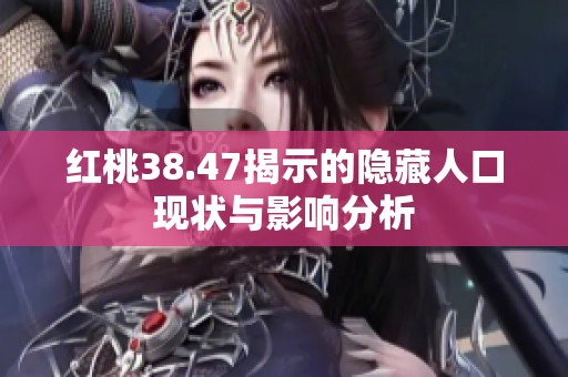 红桃38.47揭示的隐藏人口现状与影响分析