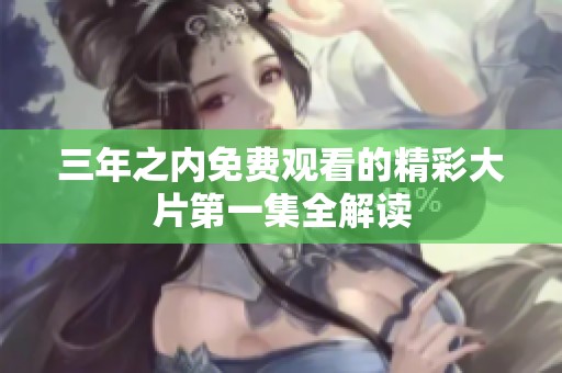 三年之内免费观看的精彩大片第一集全解读