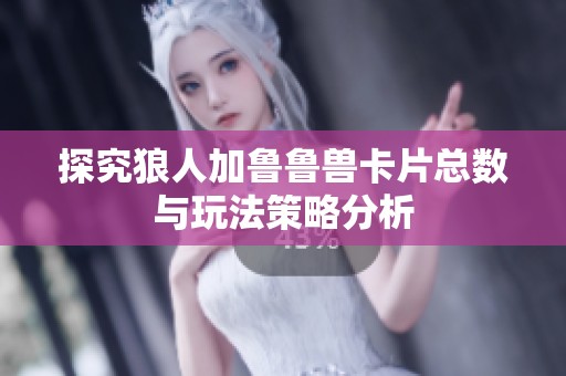 探究狼人加鲁鲁兽卡片总数与玩法策略分析