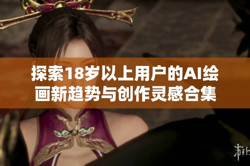 探索18岁以上用户的AI绘画新趋势与创作灵感合集