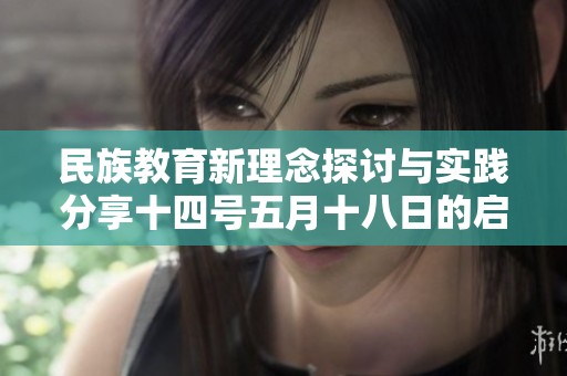 民族教育新理念探讨与实践分享十四号五月十八日的启示