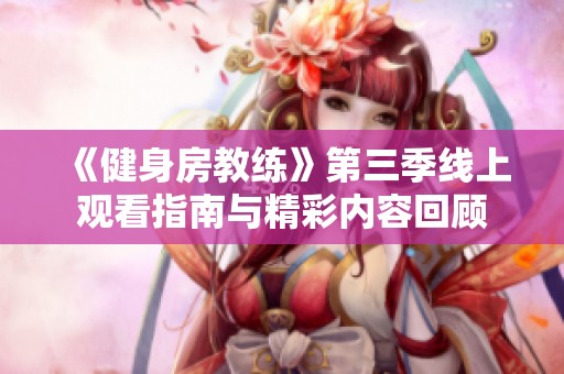 《健身房教练》第三季线上观看指南与精彩内容回顾