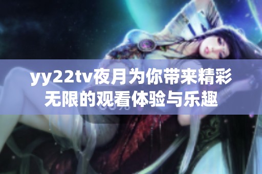 yy22tv夜月为你带来精彩无限的观看体验与乐趣