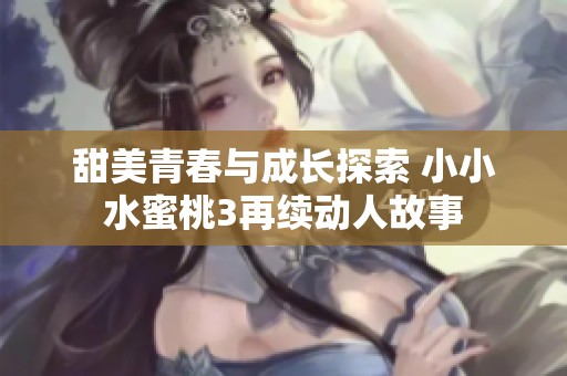 甜美青春与成长探索 小小水蜜桃3再续动人故事