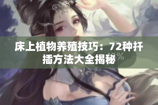 床上植物养殖技巧：72种扦插方法大全揭秘