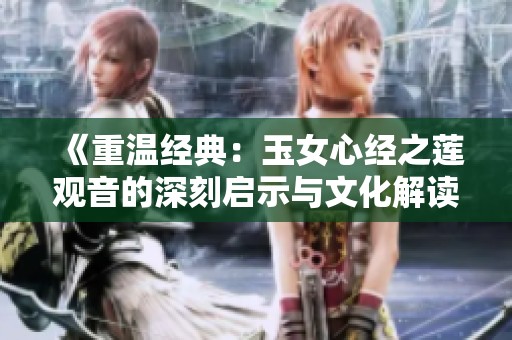 《重温经典：玉女心经之莲观音的深刻启示与文化解读》